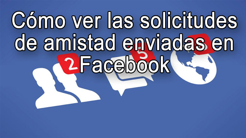 Como Ver Las Solicitudes Enviadas En Facebook Paso A Paso